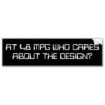 at_48_mpg_who_cares_about_the_design_bumper_sticker-re22fb3c8c98d46ab9dc9850d35ec5250_v9wht_8byv.jpg